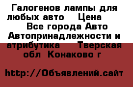 Галогенов лампы для любых авто. › Цена ­ 3 000 - Все города Авто » Автопринадлежности и атрибутика   . Тверская обл.,Конаково г.